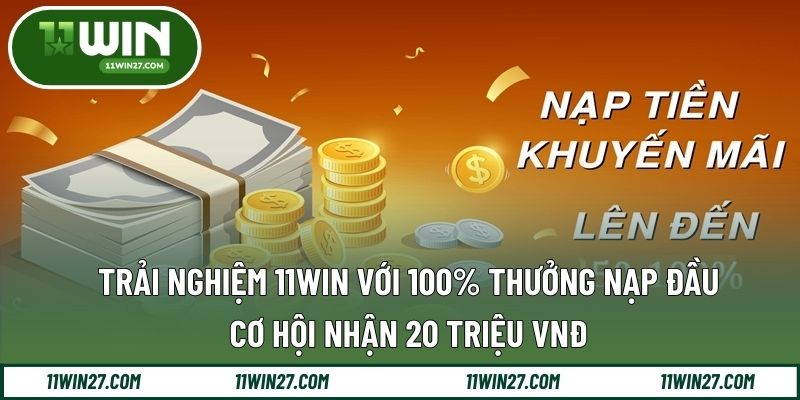 Trải Nghiệm 11Win Với 100% Thưởng Nạp Đầu - Cơ Hội Nhận 20 Triệu VNĐ