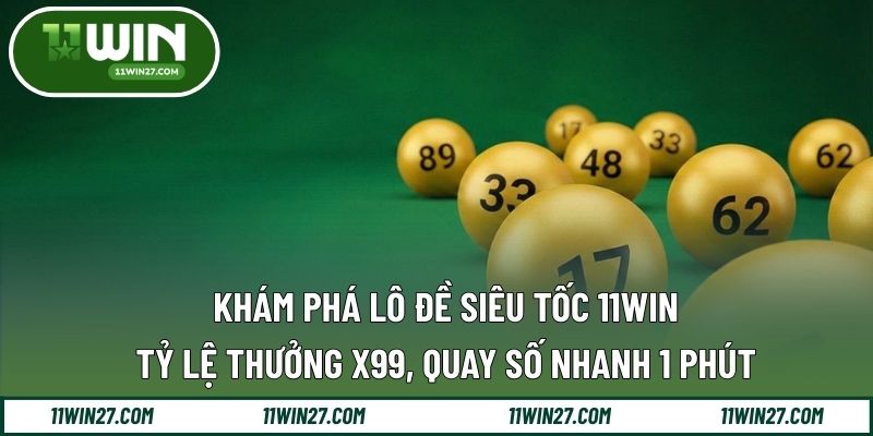 Khám Phá Lô Đề Siêu Tốc 11WIN – Tỷ Lệ Thưởng x99, Quay Số Nhanh 1 Phút