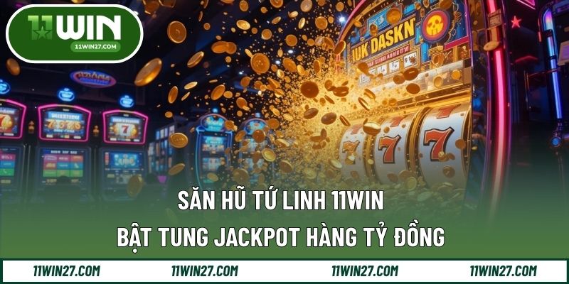 Săn Hũ Tứ Linh 11WIN – Bật Tung Jackpot Hàng Tỷ Đồng