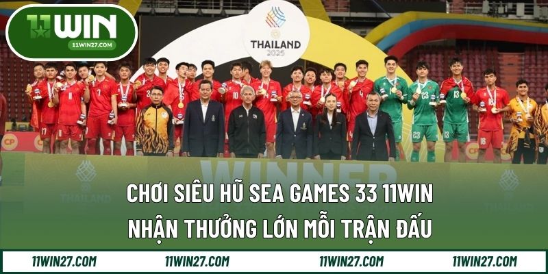 Chơi Siêu Hũ SEA Games 33 11Win - Nhận Thưởng Lớn Mỗi Trận Đấu
